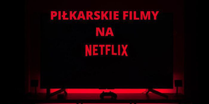 Koronawirus a futbol... Kibicu oglądaj filmowe nowości piłkarskie na Netflixie