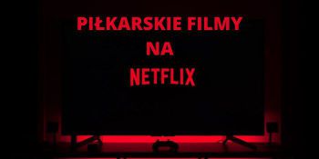 Koronawirus a futbol... Kibicu oglądaj filmowe nowości piłkarskie na Netflixie